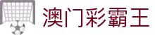 澳门彩霸王_彩霸王www.23549.com_官方注册通道